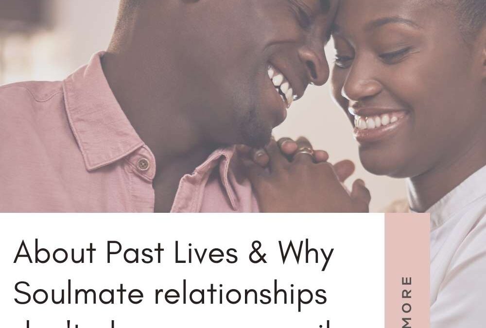 About Past Lives & Why Soulmate relationships don’t always necessarily last